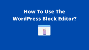 Read more about the article How To Use The WordPress Block Editor?